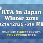 【RTA in Japan Winter 2021】国内最大級RTAイベントが楽しみ【12/26-31】